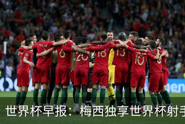 世界杯早报：梅西独享世界杯射手王，阿根廷2-0奥地利提前出线