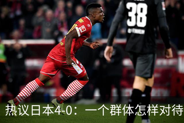 热议日本4-0：一个群体怎样对待足球 足球就怎样对待他们